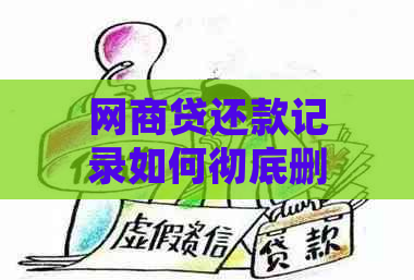 网商贷还款记录如何彻底删除：详细操作指南