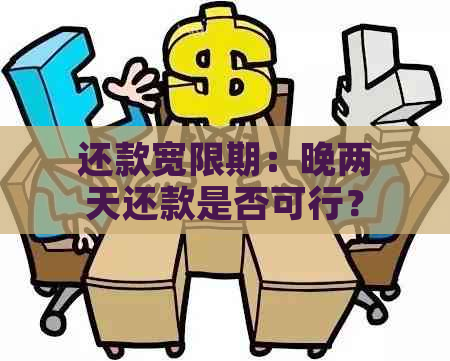 还款宽限期：晚两天还款是否可行？