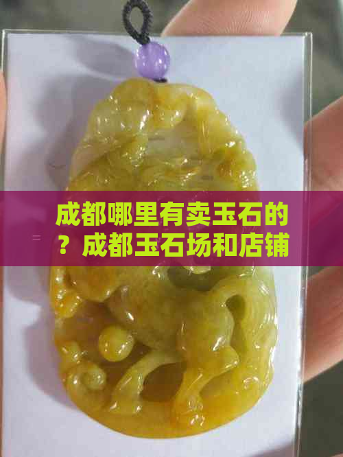 成都哪里有卖玉石的？成都玉石场和店铺推荐