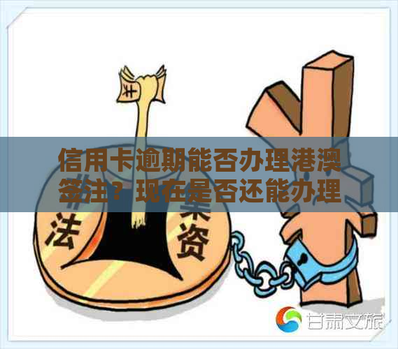 信用卡逾期能否办理港澳签注？现在是否还能办理？