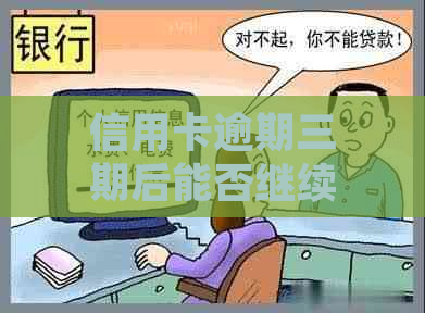 信用卡逾期三期后能否继续使用？如何处理？