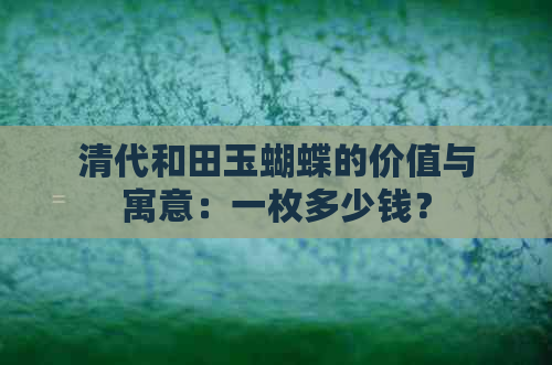 清代和田玉蝴蝶的价值与寓意：一枚多少钱？