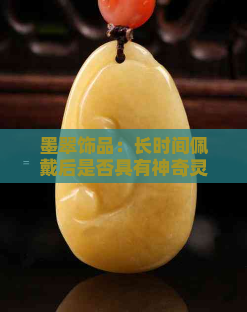 墨翠饰品：长时间佩戴后是否具有神奇灵性？