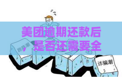 美团逾期还款后，是否还需要全额支付？解答疑问并探讨相关问题