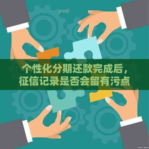 个性化分期还款完成后，记录是否会留有污点？如何解决这一问题？