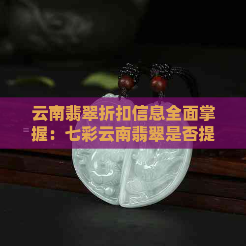 云南翡翠折扣信息全面掌握：七彩云南翡翠是否提供打折优惠？