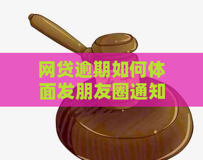 网贷逾期如何体面发朋友圈通知：家人与朋友的适当方式