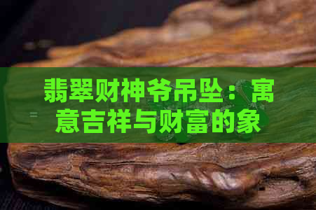 翡翠财神爷吊坠：寓意吉祥与财富的象征