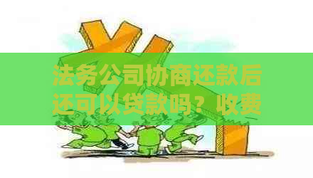 法务公司协商还款后还可以贷款吗？收费、逾期及网贷协商问题解答