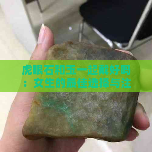 虎眼石和玉一起戴好吗：女生的更佳选择与注意事项