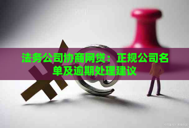 法务公司协商网贷：正规公司名单及逾期处理建议