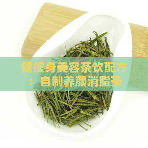 健瘦身美容茶饮配方：自制养颜消脂茶