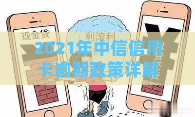 2021年中信信用卡逾期政策详解：如何避免逾期、逾期后如何处理及影响