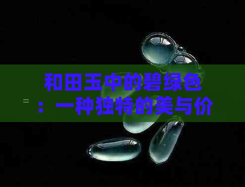 和田玉中的碧绿色：一种独特的美与价值探讨