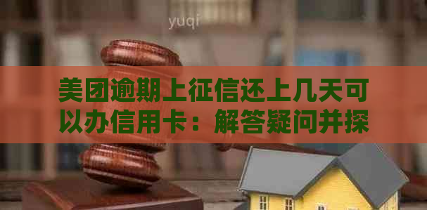 美团逾期上还上几天可以办信用卡：解答疑问并探讨可能途径