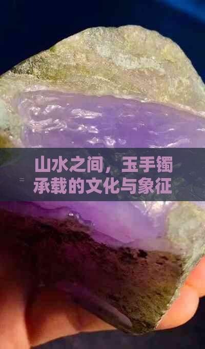 山水之间，玉手镯承载的文化与象征意义