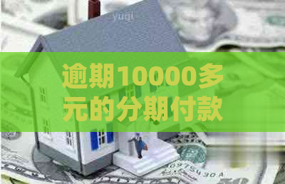 逾期10000多元的分期付款：会遭到上门吗？