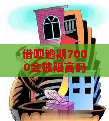 借呗逾期7000会被限高吗