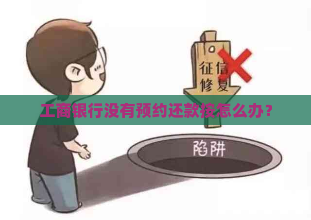 工商银行没有预约还款按怎么办？