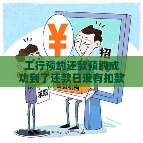 工行预约还款预约成功到了还款日没有扣款