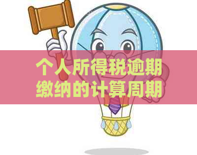 个人所得税逾期缴纳的计算周期及可能的影响：详细解答与建议