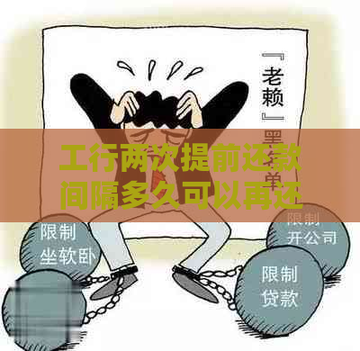 工行两次提前还款间隔多久可以再还：详解贷款还款规则