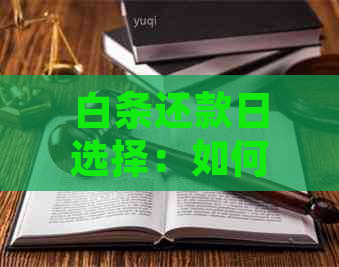 白条还款日选择：如何确定合适的还款日期以避免逾期和利息费用？