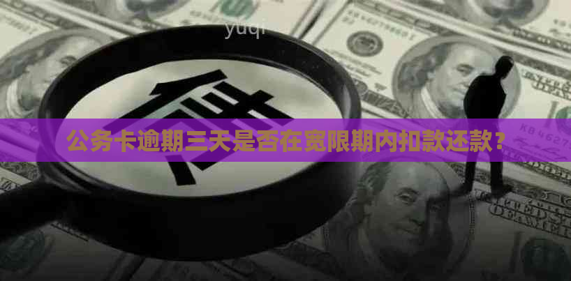 公务卡逾期三天是否在宽限期内扣款还款？