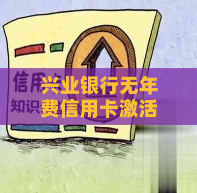 兴业银行无年费信用卡激活及还款指南：如何享受免年费待遇？