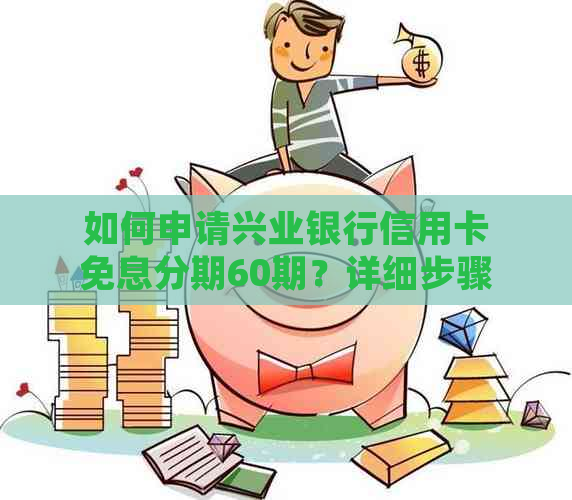 如何申请兴业银行信用卡免息分期60期？详细步骤和相关政策解析