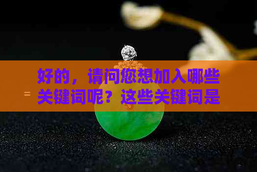 好的，请问您想加入哪些关键词呢？这些关键词是哪些呢？