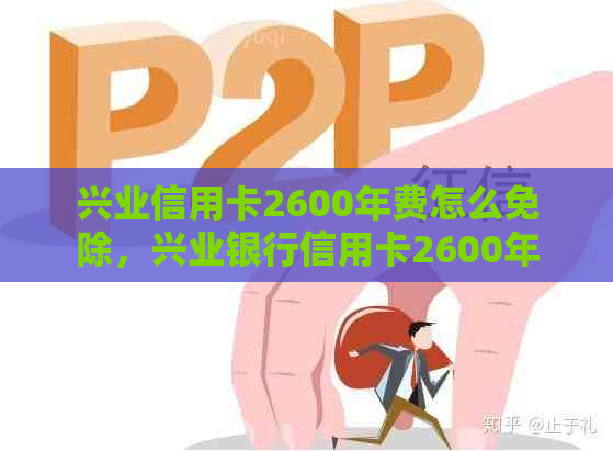 兴业信用卡2600年费怎么免除，兴业银行信用卡2600年费免费攻略