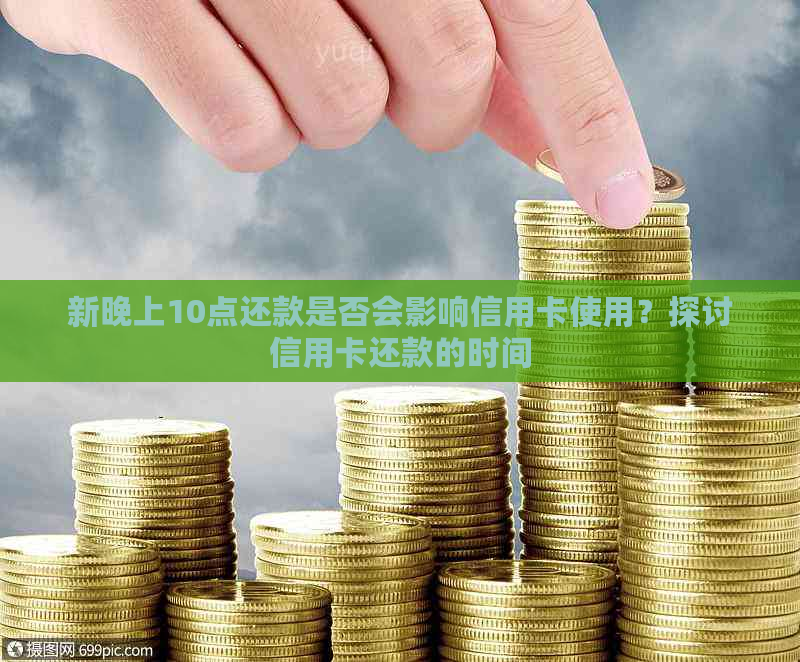 新晚上10点还款是否会影响信用卡使用？探讨信用卡还款的时间