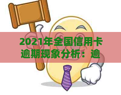 2021年全国信用卡逾期现象分析：逾期人数、原因与影响