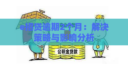 e招贷逾期2个月：解决策略与影响分析