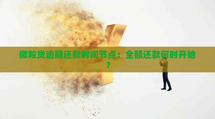 微粒贷逾期还款时间节点：全额还款何时开始？