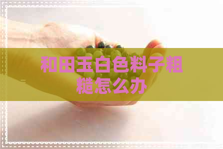 和田玉白色料子粗糙怎么办