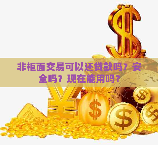 非柜面交易可以还贷款吗？安全吗？现在能用吗？