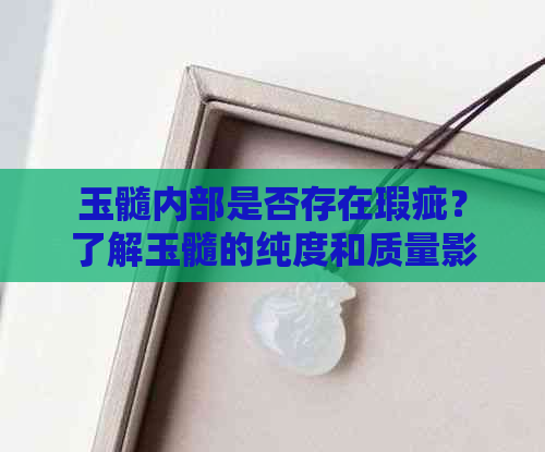 玉髓内部是否存在瑕疵？了解玉髓的纯度和质量影响因素