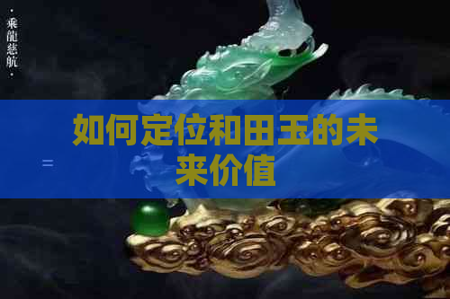 如何定位和田玉的未来价值