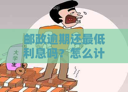 邮政逾期还更低利息吗？怎么计算？邮政银行逾期罚息能减免吗？