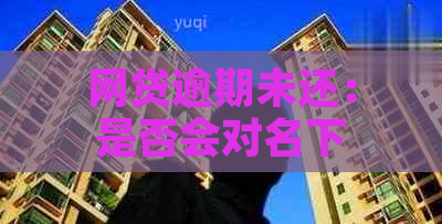 网贷逾期未还：是否会对名下房产产生影响？