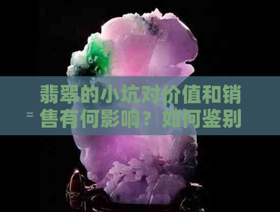 翡翠的小坑对价值和销售有何影响？如何鉴别和处理小坑翡翠？