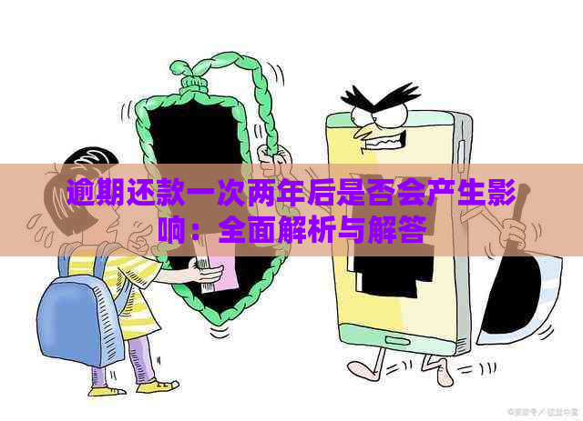 逾期还款一次两年后是否会产生影响：全面解析与解答