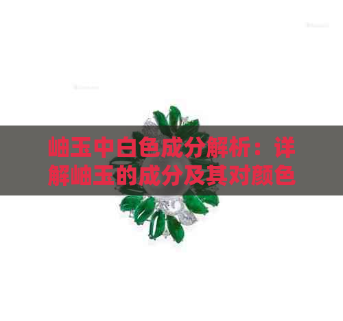 岫玉中白色成分解析：详解岫玉的成分及其对颜色的影响