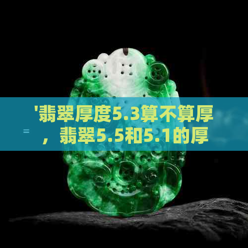 '翡翠厚度5.3算不算厚，翡翠5.5和5.1的厚度比较，以及5mm的薄度对比'