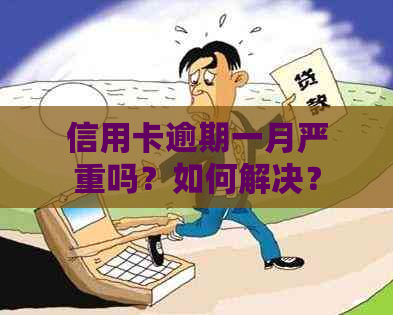 信用卡逾期一月严重吗？如何解决？2021年逾期影响及应对措