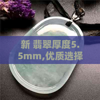 新 翡翠厚度5.5mm,优质选择与独特魅力的完美结合