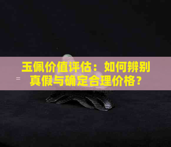 玉佩价值评估：如何辨别真假与确定合理价格？