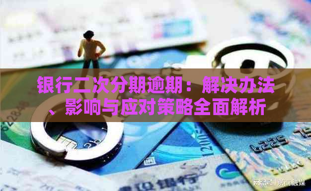 银行二次分期逾期：解决办法、影响与应对策略全面解析